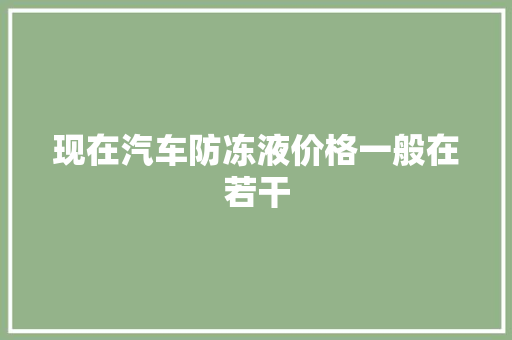 现在汽车防冻液价格一般在若干