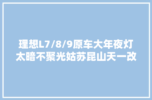 理想L7/8/9原车大年夜灯太暗不聚光姑苏昆山天一改车灯带你看筹划