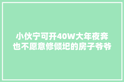 小伙宁可开40W大年夜奔也不愿意修倾圯的房子爷爷父亲的话引寻思