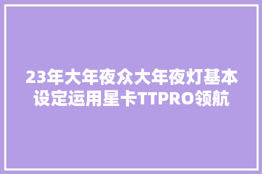 23年大年夜众大年夜灯基本设定运用星卡TTPRO领航版操作