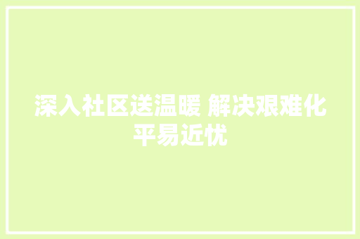 深入社区送温暖 解决艰难化平易近忧