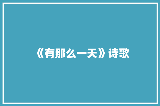《有那么一天》诗歌