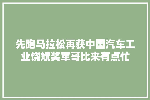 先跑马拉松再获中国汽车工业饶斌奖军哥比来有点忙