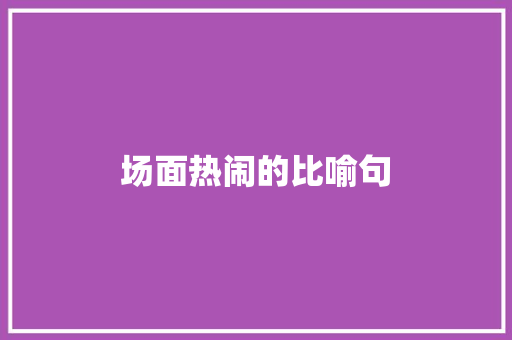 场面热闹的比喻句