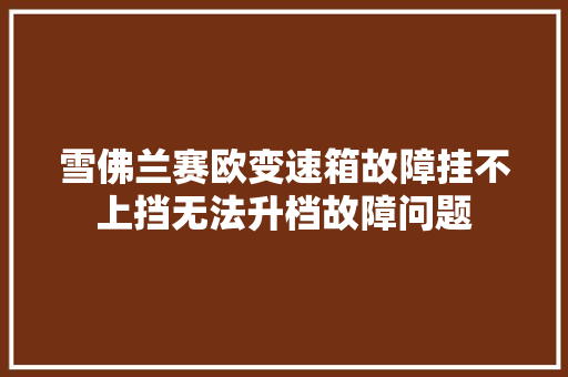 雪佛兰赛欧变速箱故障挂不上挡无法升档故障问题