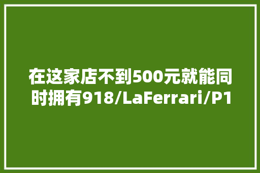 在这家店不到500元就能同时拥有918/LaFerrari/P1