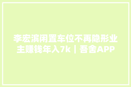 李宏滨闲置车位不再隐形业主赚钱年入7k｜吾舍APP
