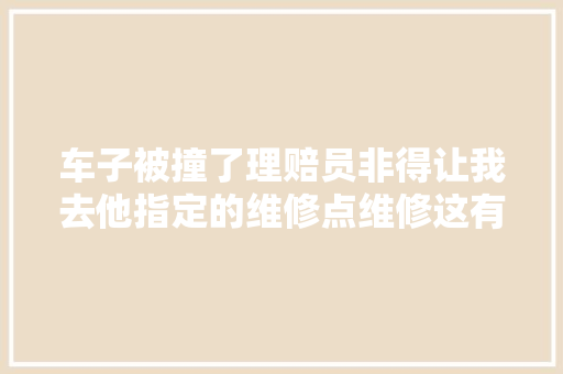 车子被撞了理赔员非得让我去他指定的维修点维修这有何猫腻