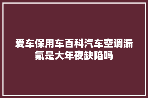 爱车保用车百科汽车空调漏氟是大年夜缺陷吗