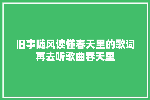 旧事随风读懂春天里的歌词再去听歌曲春天里