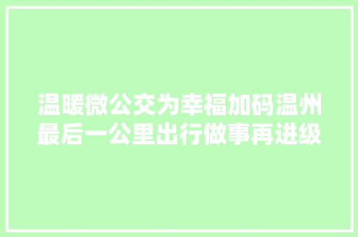 温暖微公交为幸福加码温州最后一公里出行做事再进级