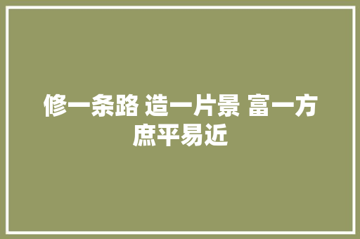 修一条路 造一片景 富一方庶平易近