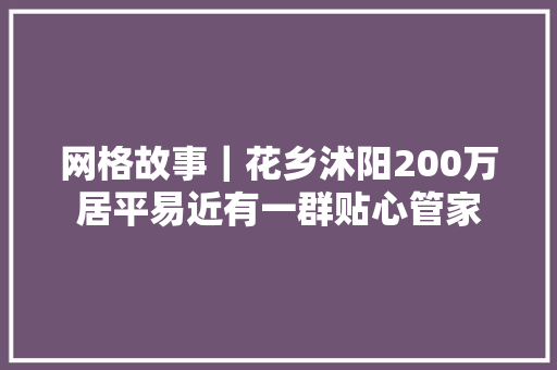 网格故事｜花乡沭阳200万居平易近有一群贴心管家