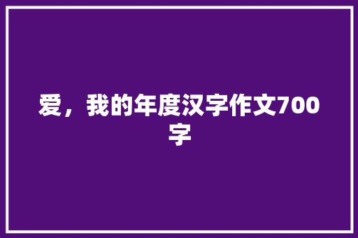 爱，我的年度汉字作文700字