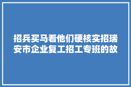 招兵买马看他们硬核实招瑞安市企业复工招工专班的故事
