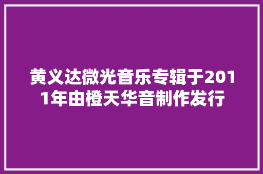 黄义达微光音乐专辑于2011年由橙天华音制作发行