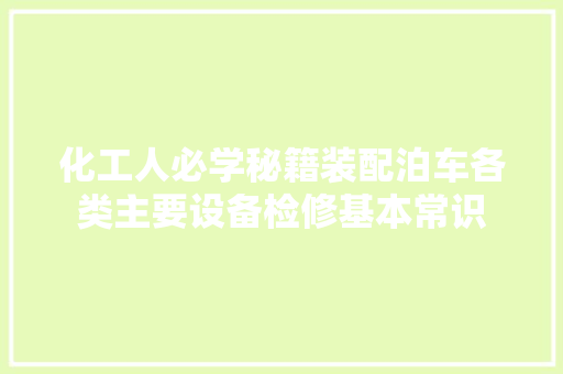 化工人必学秘籍装配泊车各类主要设备检修基本常识