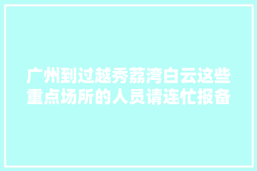 广州到过越秀荔湾白云这些重点场所的人员请连忙报备佛山湛江最新通知布告