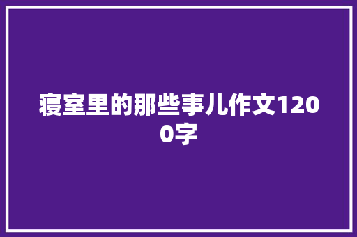 寝室里的那些事儿作文1200字