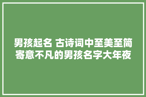 男孩起名 古诗词中至美至简寄意不凡的男孩名字大年夜全