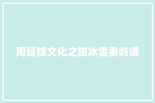 周延锋文化之旅冰雪秦岭道
