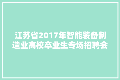江苏省2017年智能装备制造业高校卒业生专场招聘会企业信息
