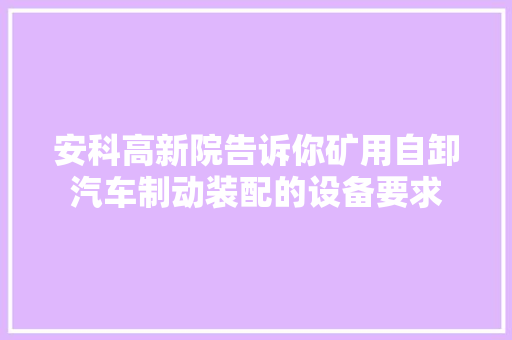 安科高新院告诉你矿用自卸汽车制动装配的设备要求