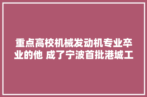重点高校机械发动机专业卒业的他 成了宁波首批港城工匠