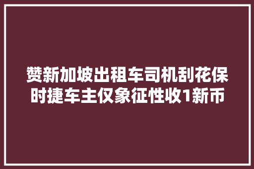 赞新加坡出租车司机刮花保时捷车主仅象征性收1新币作为赔偿