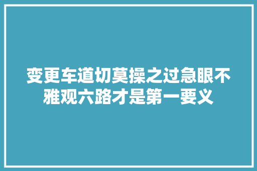 变更车道切莫操之过急眼不雅观六路才是第一要义