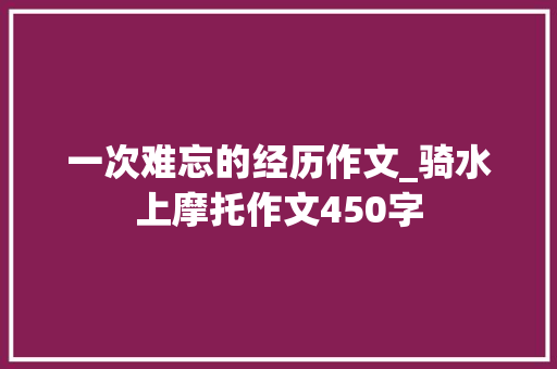 一次难忘的经历作文_骑水上摩托作文450字