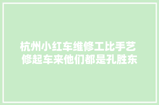 杭州小红车维修工比手艺 修起车来他们都是孔胜东