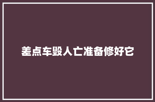 差点车毁人亡准备修好它
