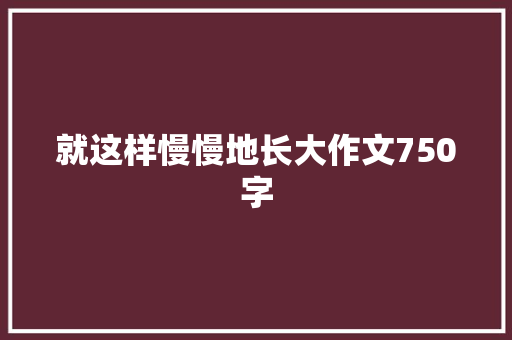 就这样慢慢地长大作文750字