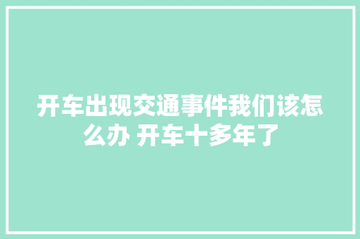 开车出现交通事件我们该怎么办 开车十多年了