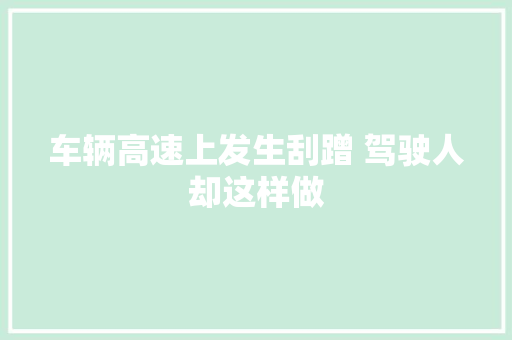车辆高速上发生刮蹭 驾驶人却这样做