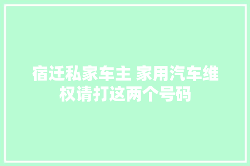 宿迁私家车主 家用汽车维权请打这两个号码