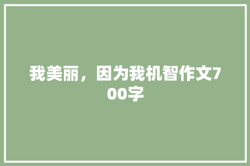 我美丽，因为我机智作文700字