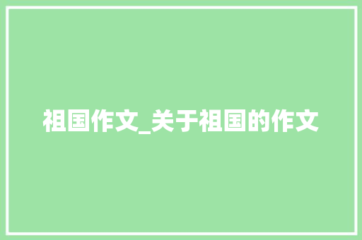 祖国作文_关于祖国的作文