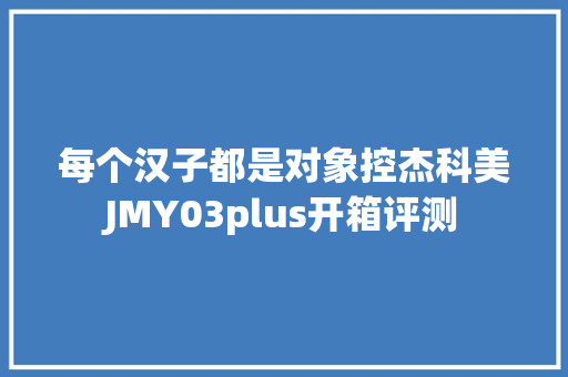 每个汉子都是对象控杰科美JMY03plus开箱评测
