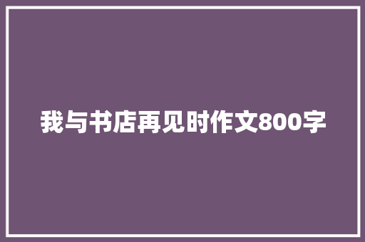 我与书店再见时作文800字