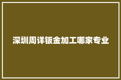 深圳周详钣金加工哪家专业