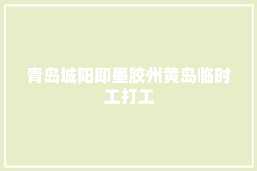青岛城阳即墨胶州黄岛临时工打工