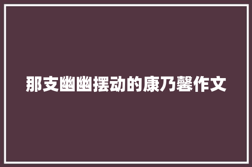 那支幽幽摆动的康乃馨作文