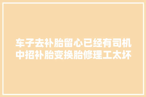 车子去补胎留心已经有司机中招补胎变换胎修理工太坏了
