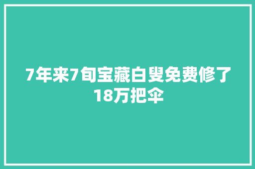 7年来7旬宝藏白叟免费修了18万把伞