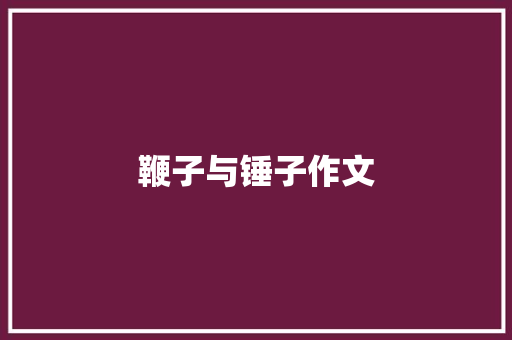 鞭子与锤子作文