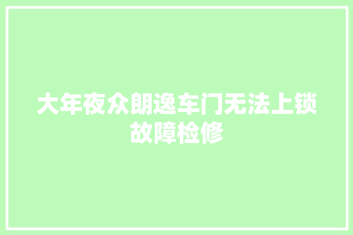 大年夜众朗逸车门无法上锁故障检修