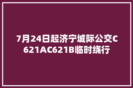 7月24日起济宁城际公交C621AC621B临时绕行