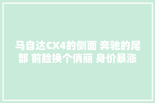 马自达CX4的侧面 奔驰的尾部 前脸换个俏丽 身价暴涨